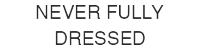Never Fully Dressed